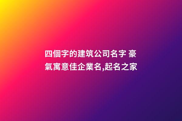 四個字的建筑公司名字 豪氣寓意佳企業名,起名之家-第1張-公司起名-玄機派